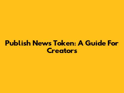 Publish News Token: A Guide For Creators