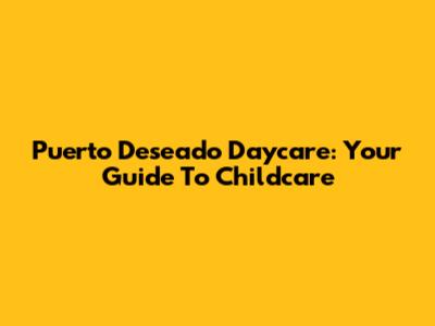 Puerto Deseado Daycare: Your Guide To Childcare