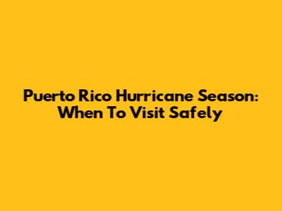 Puerto Rico Hurricane Season: When To Visit Safely