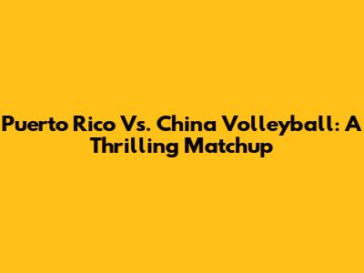 Puerto Rico Vs. China Volleyball: A Thrilling Matchup