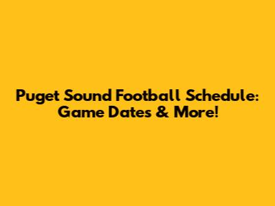 Puget Sound Football Schedule: Game Dates & More!