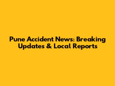 Pune Accident News: Breaking Updates & Local Reports