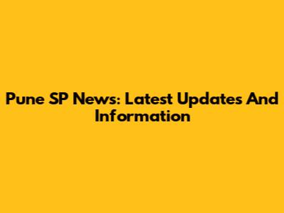 Pune SP News: Latest Updates And Information