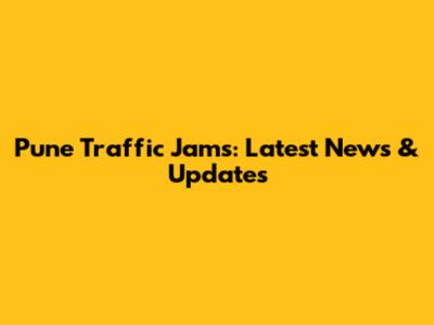 Pune Traffic Jams: Latest News & Updates