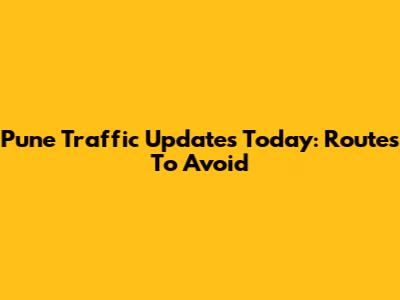 Pune Traffic Updates Today: Routes To Avoid