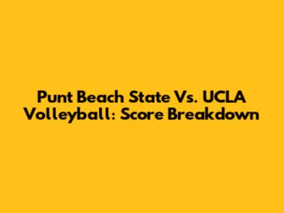 Punt Beach State Vs. UCLA Volleyball: Score Breakdown