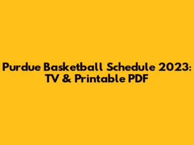 Purdue Basketball Schedule 2023: TV & Printable PDF