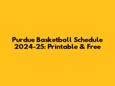 Purdue Basketball Schedule 2024-25: Printable & Free