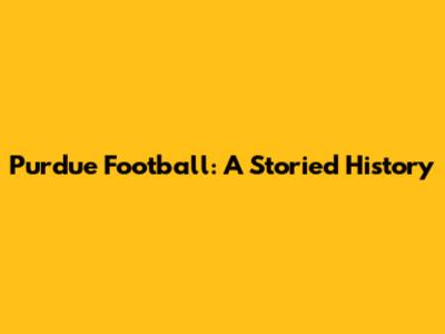 Purdue Football: A Storied History