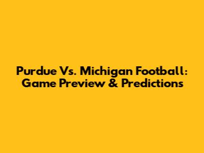 Purdue Vs. Michigan Football: Game Preview & Predictions