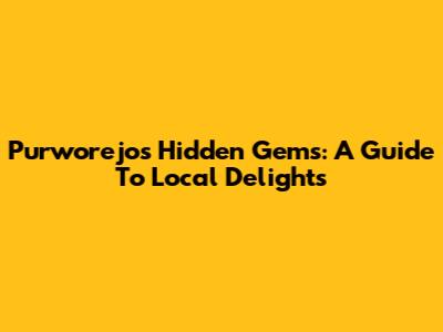 Purworejo's Hidden Gems: A Guide To Local Delights