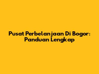 Pusat Perbelanjaan Di Bogor: Panduan Lengkap