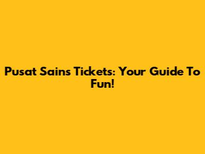 Pusat Sains Tickets: Your Guide To Fun!
