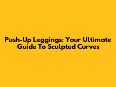 Push-Up Leggings: Your Ultimate Guide To Sculpted Curves