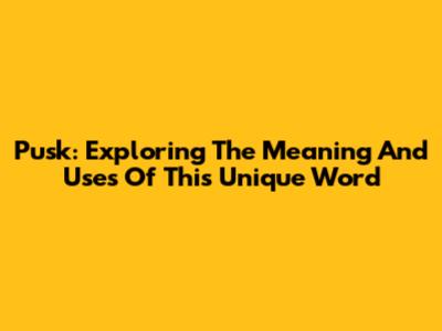 Pusk: Exploring The Meaning And Uses Of This Unique Word