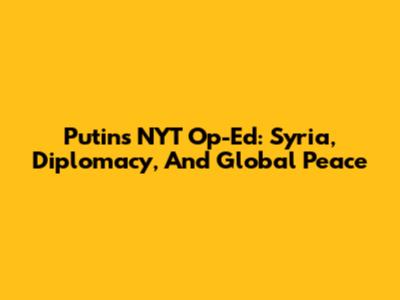 Putin's NYT Op-Ed: Syria, Diplomacy, And Global Peace