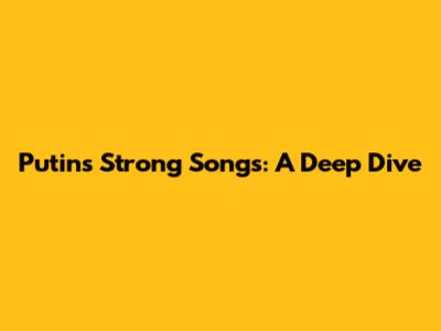 Putin's Strong Songs: A Deep Dive