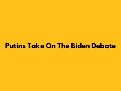 Putin's Take On The Biden Debate