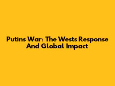 Putin's War: The West's Response And Global Impact