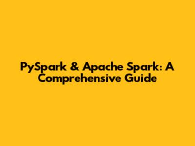 PySpark & Apache Spark: A Comprehensive Guide