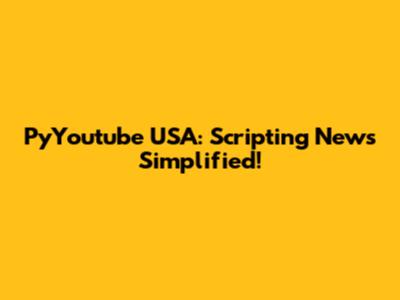PyYoutube USA: Scripting News Simplified!