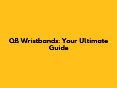 QB Wristbands: Your Ultimate Guide