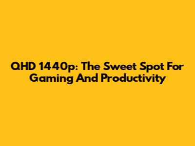 QHD 1440p: The Sweet Spot For Gaming And Productivity