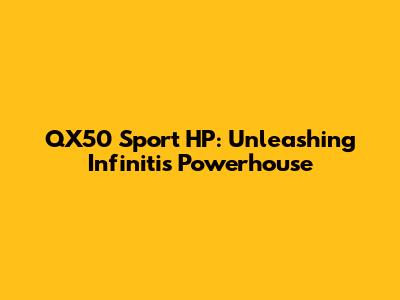 QX50 Sport HP: Unleashing Infiniti's Powerhouse