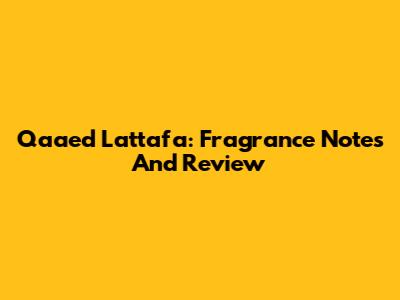 Qaaed Lattafa: Fragrance Notes And Review