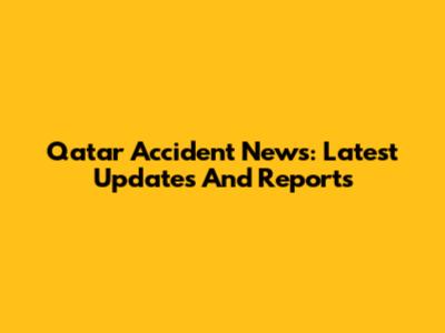 Qatar Accident News: Latest Updates And Reports