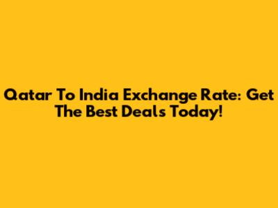 Qatar To India Exchange Rate: Get The Best Deals Today!