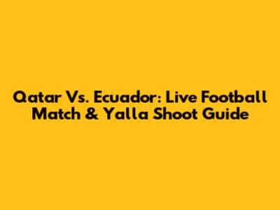 Qatar Vs. Ecuador: Live Football Match & Yalla Shoot Guide