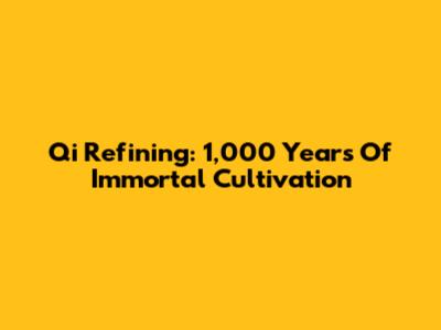 Qi Refining: 1,000 Years Of Immortal Cultivation