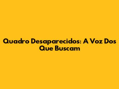 Quadro Desaparecidos: A Voz Dos Que Buscam