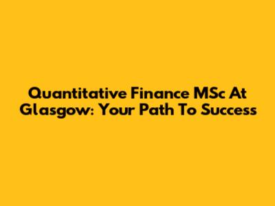 Quantitative Finance MSc At Glasgow: Your Path To Success