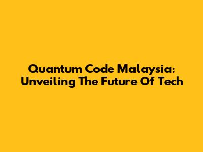 Quantum Code Malaysia: Unveiling The Future Of Tech