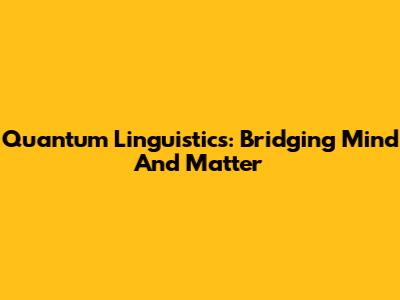Quantum Linguistics: Bridging Mind And Matter