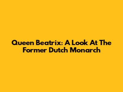Queen Beatrix: A Look At The Former Dutch Monarch