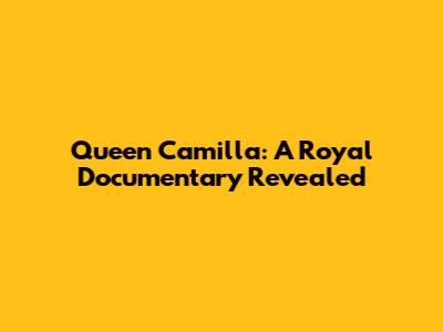 Queen Camilla: A Royal Documentary Revealed
