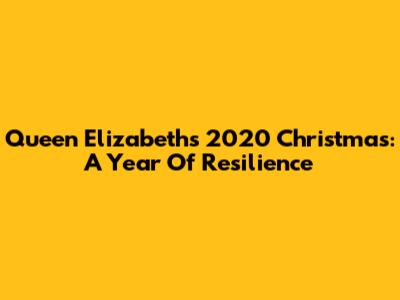 Queen Elizabeth's 2020 Christmas: A Year Of Resilience