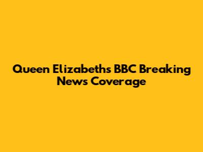 Queen Elizabeth's BBC Breaking News Coverage
