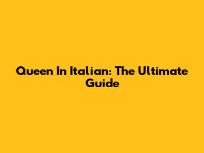 Queen In Italian: The Ultimate Guide