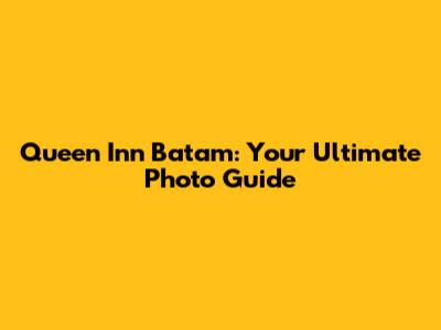 Queen Inn Batam: Your Ultimate Photo Guide