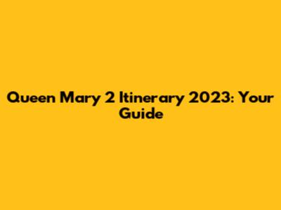 Queen Mary 2 Itinerary 2023: Your Guide