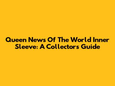 Queen News Of The World Inner Sleeve: A Collector's Guide