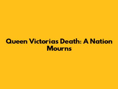 Queen Victoria's Death: A Nation Mourns