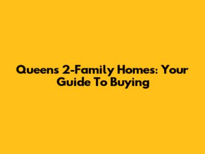 Queens 2-Family Homes: Your Guide To Buying