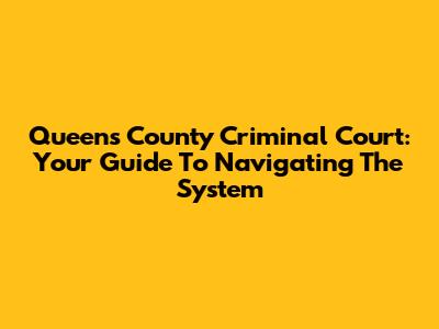Queens County Criminal Court: Your Guide To Navigating The System