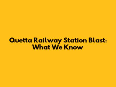 Quetta Railway Station Blast: What We Know