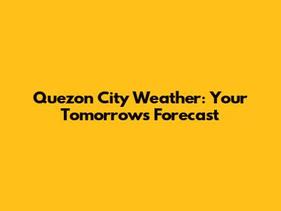 Quezon City Weather: Your Tomorrow's Forecast
